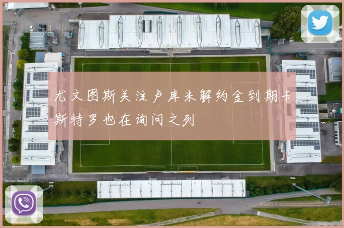 尤文图斯关注卢库米解约金到期卡斯特罗也在询问之列
