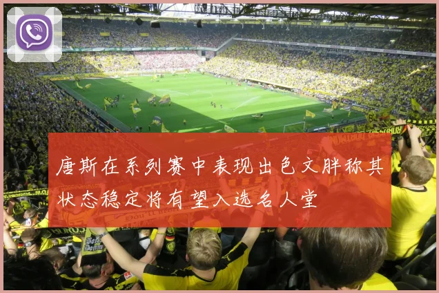 唐斯在系列赛中表现出色文胖称其状态稳定将有望入选名人堂