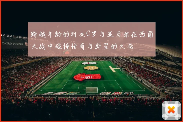 跨越年龄的对决C罗与亚马尔在西葡大战中碰撞传奇与新星的火花