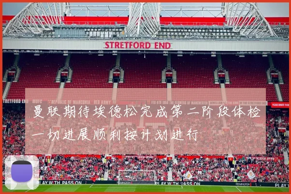 曼联期待埃德松完成第二阶段体检一切进展顺利按计划进行