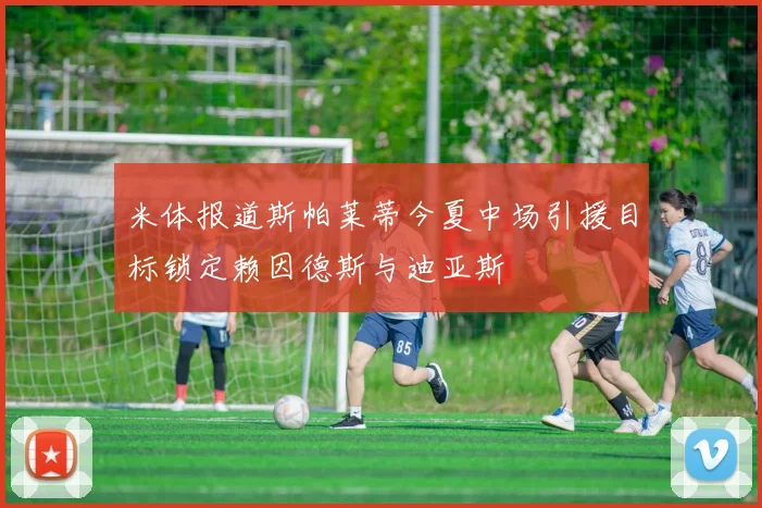 米体报道斯帕莱蒂今夏中场引援目标锁定赖因德斯与迪亚斯