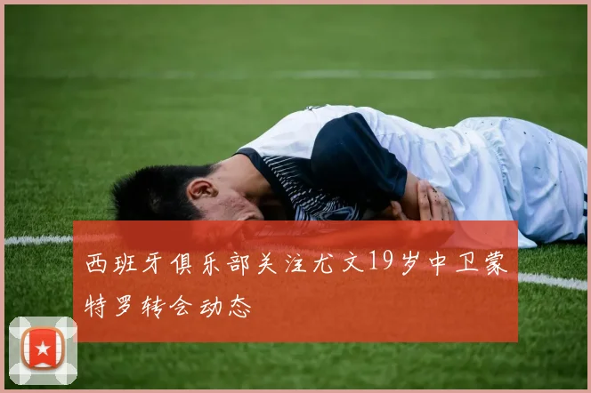 西班牙俱乐部关注尤文19岁中卫蒙特罗转会动态