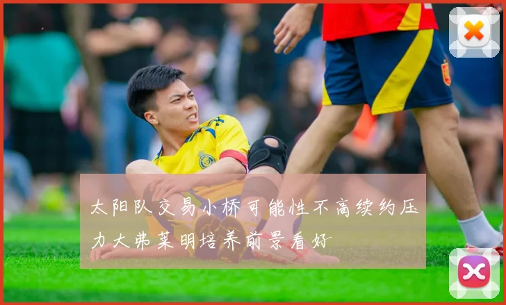 太阳队交易小桥可能性不高续约压力大弗莱明培养前景看好